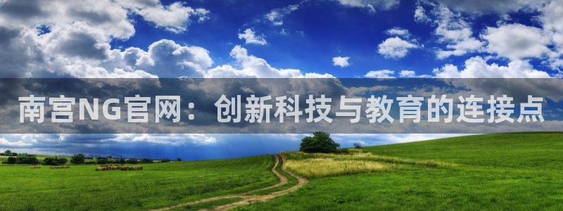 星辉平台4开户：南宫NG官网：创新科技与教育的连接点