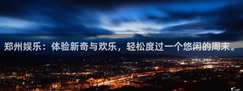 星辉平台app哪个模式容易赢：郑州娱乐：体验新奇与欢乐，轻松度过一个悠闲的周末。