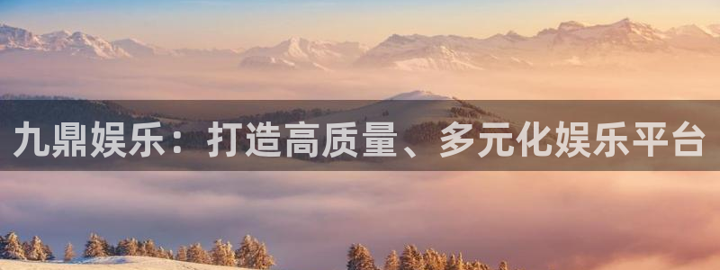 星辉平台软件：九鼎娱乐：打造高质量、多元化娱乐平台