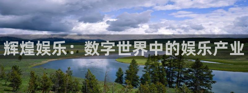 星辉平台体育免费注册入口：辉煌娱乐：数字世界中的娱乐产业