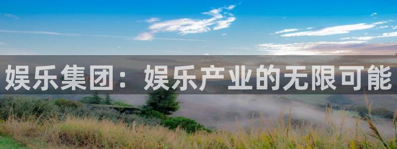 星辉平台k：娱乐集团：娱乐产业的无限可能