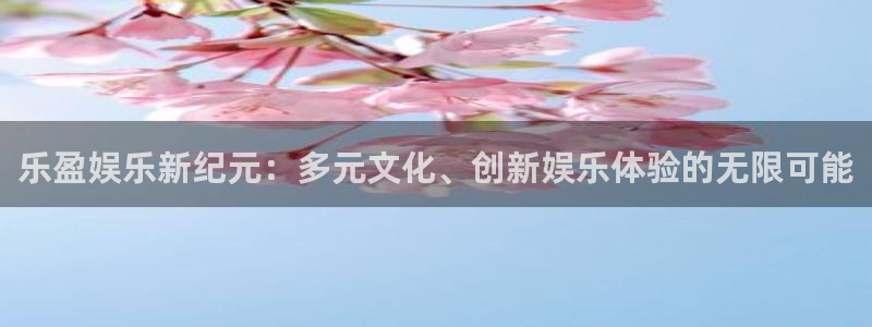 星辉平台4开户：乐盈娱乐新纪元：多元文化、创新娱乐体验的无限可能
