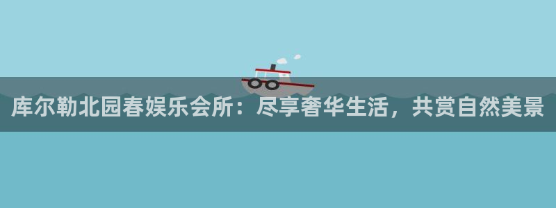 星辉平台招商：库尔勒北园春娱乐会所：尽享奢华生活，共赏自然美景