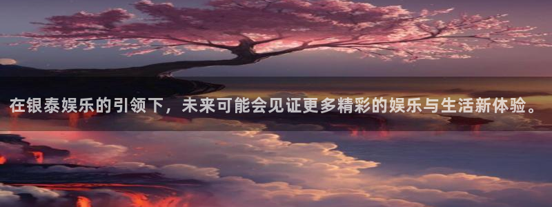 星辉平台4：在银泰娱乐的引领下，未来可能会见证更多精彩的娱乐与生活新体验。