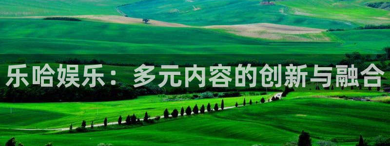 星辉平台官网：乐哈娱乐：多元内容的创新与融合