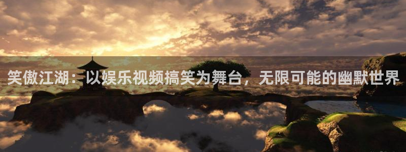 星辉平台官网：笑傲江湖：以娱乐视频搞笑为舞台，无限可能的幽默世界