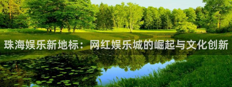 星辉平台赏金女王：珠海娱乐新地标：网红娱乐城的崛起与文化创新
