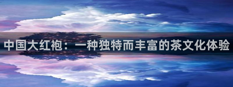 星辉平台体育注册登录入口：中国大红袍：一种独特而丰富的茶文化体验