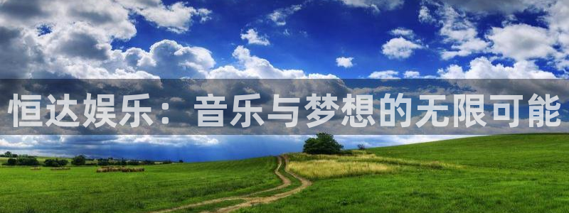 星辉平台平台注册：恒达娱乐：音乐与梦想的无限可能