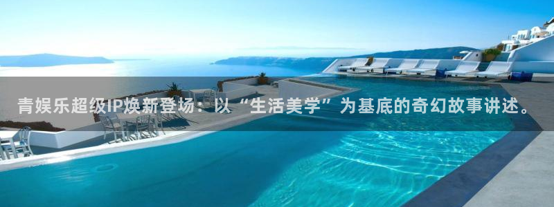 星辉平台账号注册：青娱乐超级IP焕新登场：以“生活美学”为基底的奇幻故事讲述。